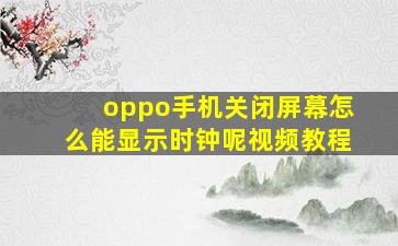 oppo手机关闭屏幕怎么能显示时钟呢视频教程