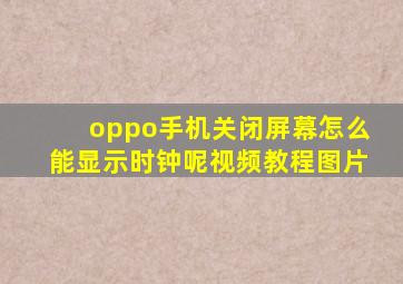 oppo手机关闭屏幕怎么能显示时钟呢视频教程图片