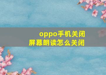 oppo手机关闭屏幕朗读怎么关闭