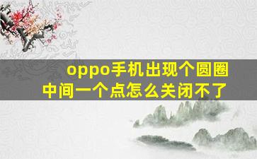 oppo手机出现个圆圈中间一个点怎么关闭不了