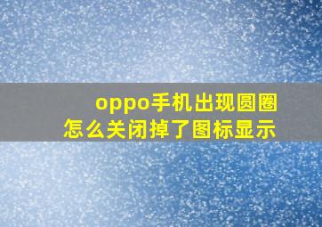 oppo手机出现圆圈怎么关闭掉了图标显示