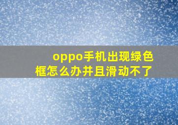 oppo手机出现绿色框怎么办并且滑动不了