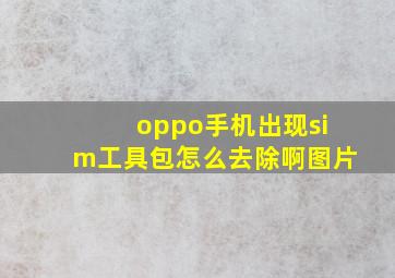 oppo手机出现sim工具包怎么去除啊图片