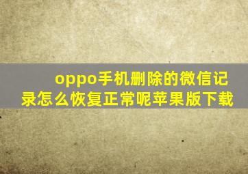 oppo手机删除的微信记录怎么恢复正常呢苹果版下载