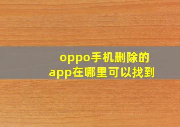 oppo手机删除的app在哪里可以找到