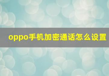 oppo手机加密通话怎么设置