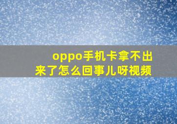 oppo手机卡拿不出来了怎么回事儿呀视频