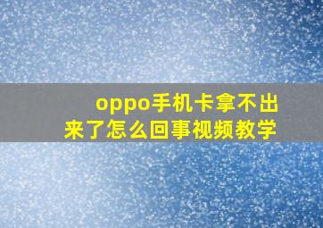 oppo手机卡拿不出来了怎么回事视频教学