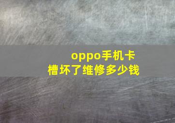 oppo手机卡槽坏了维修多少钱