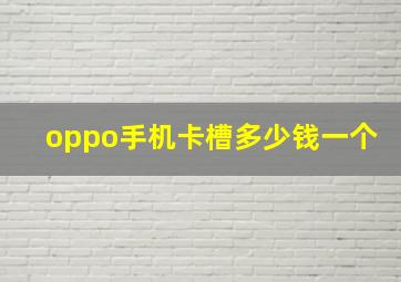 oppo手机卡槽多少钱一个