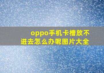 oppo手机卡槽放不进去怎么办呢图片大全