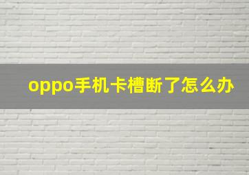 oppo手机卡槽断了怎么办