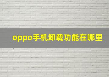 oppo手机卸载功能在哪里