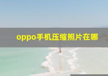 oppo手机压缩照片在哪