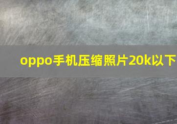 oppo手机压缩照片20k以下