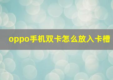 oppo手机双卡怎么放入卡槽