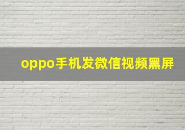 oppo手机发微信视频黑屏