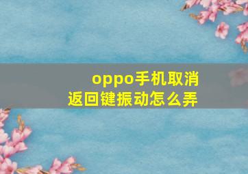 oppo手机取消返回键振动怎么弄