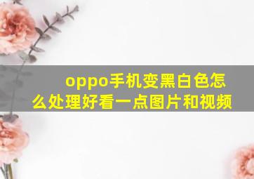 oppo手机变黑白色怎么处理好看一点图片和视频