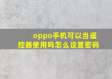 oppo手机可以当遥控器使用吗怎么设置密码