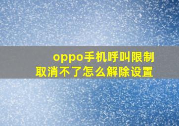 oppo手机呼叫限制取消不了怎么解除设置