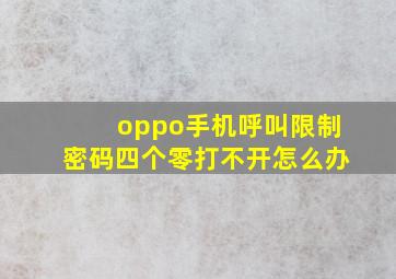 oppo手机呼叫限制密码四个零打不开怎么办