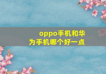 oppo手机和华为手机哪个好一点