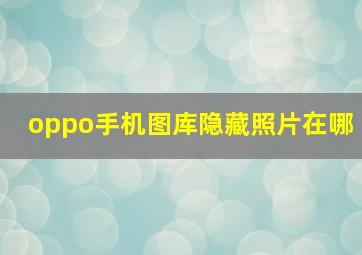 oppo手机图库隐藏照片在哪