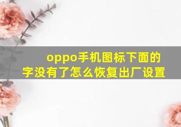 oppo手机图标下面的字没有了怎么恢复出厂设置