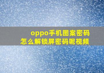 oppo手机图案密码怎么解锁屏密码呢视频