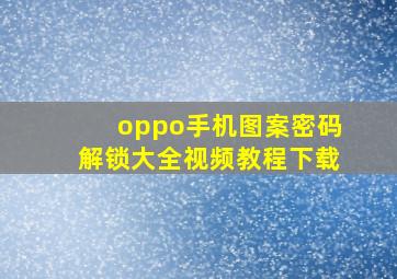 oppo手机图案密码解锁大全视频教程下载