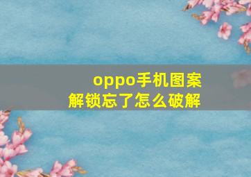 oppo手机图案解锁忘了怎么破解