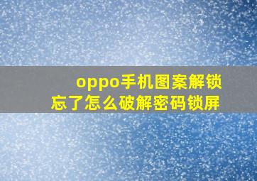 oppo手机图案解锁忘了怎么破解密码锁屏