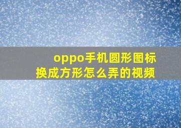 oppo手机圆形图标换成方形怎么弄的视频