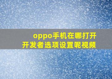 oppo手机在哪打开开发者选项设置呢视频