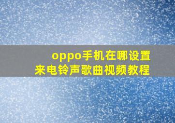 oppo手机在哪设置来电铃声歌曲视频教程