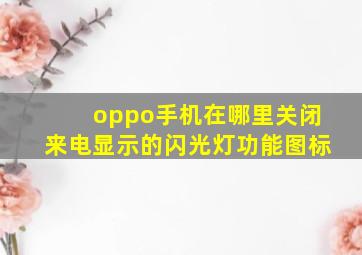 oppo手机在哪里关闭来电显示的闪光灯功能图标