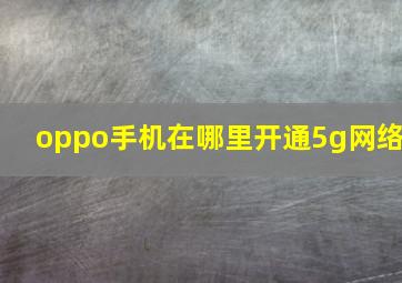 oppo手机在哪里开通5g网络