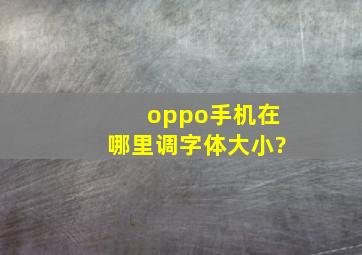 oppo手机在哪里调字体大小?