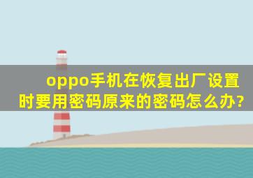 oppo手机在恢复出厂设置时要用密码原来的密码怎么办?