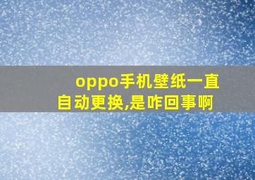 oppo手机壁纸一直自动更换,是咋回事啊