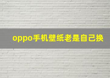 oppo手机壁纸老是自己换