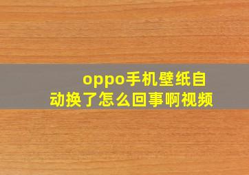 oppo手机壁纸自动换了怎么回事啊视频