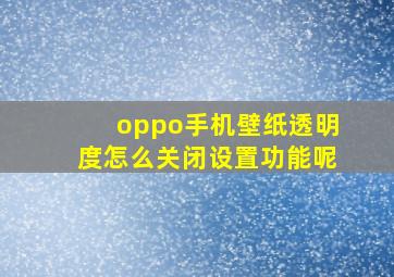 oppo手机壁纸透明度怎么关闭设置功能呢