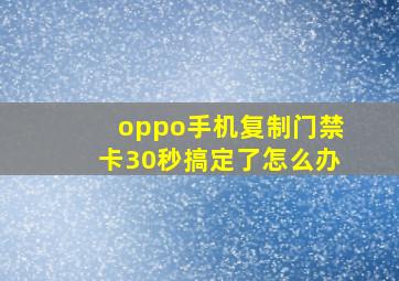 oppo手机复制门禁卡30秒搞定了怎么办