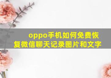 oppo手机如何免费恢复微信聊天记录图片和文字