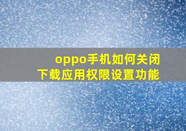 oppo手机如何关闭下载应用权限设置功能