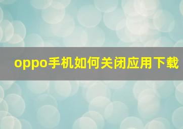 oppo手机如何关闭应用下载