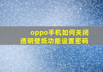 oppo手机如何关闭透明壁纸功能设置密码