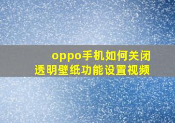 oppo手机如何关闭透明壁纸功能设置视频